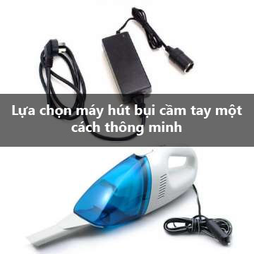 Lựa chọn máy hút bụi cầm tay một cách thông minh